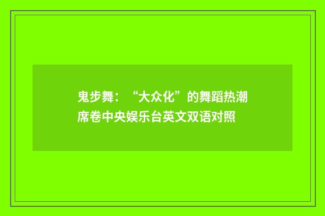 鬼步舞：“大众化”的舞蹈热潮席卷中央娱乐台英文双语对照