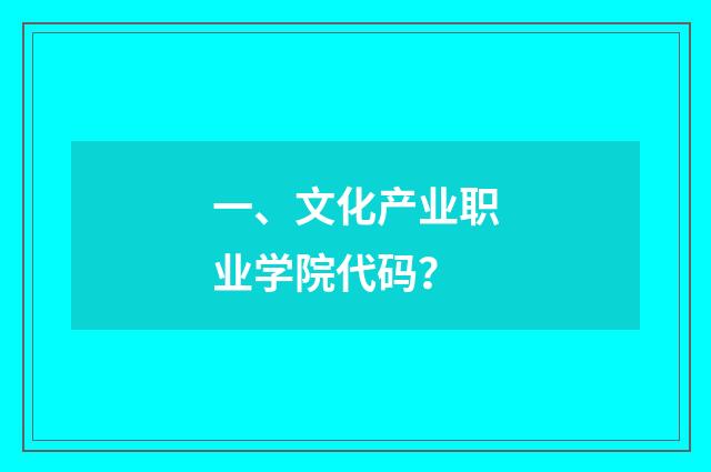 一、文化产业职业学院代码？