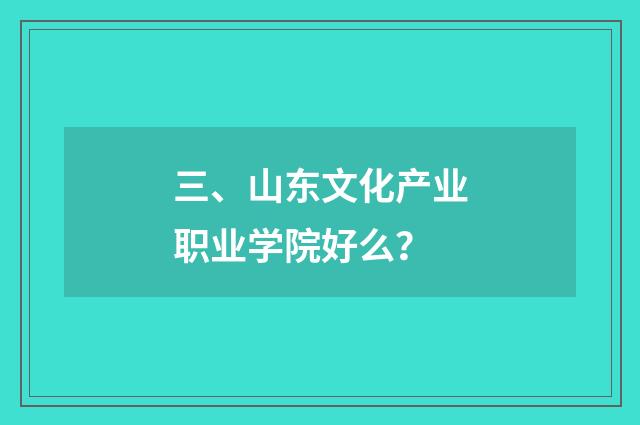 三、山东文化产业职业学院好么？