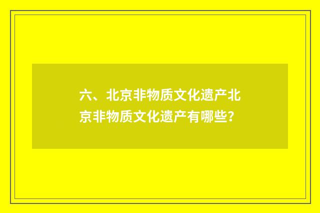 六、北京非物质文化遗产北京非物质文化遗产有哪些？