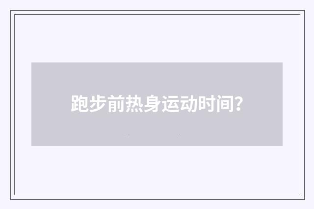 跑步前热身运动时间？
