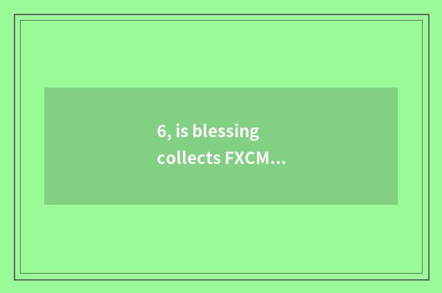 6, is blessing collects FXCM to be removed sb's name from the rolls?