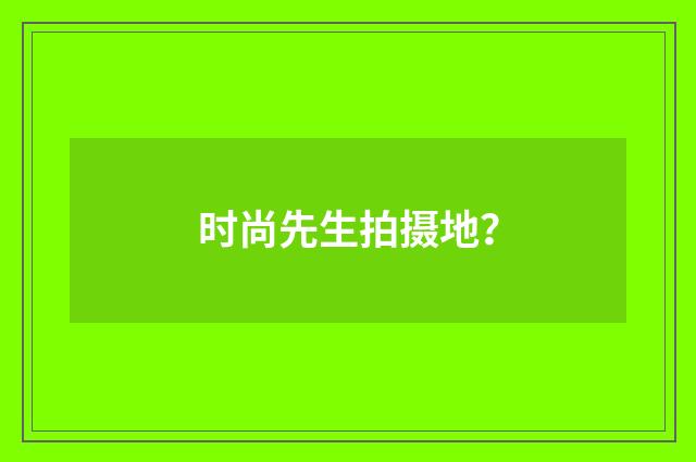时尚先生拍摄地？