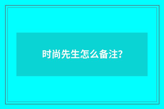 时尚先生怎么备注?