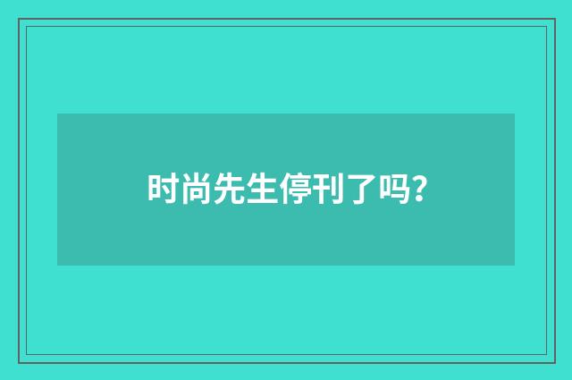 时尚先生停刊了吗？