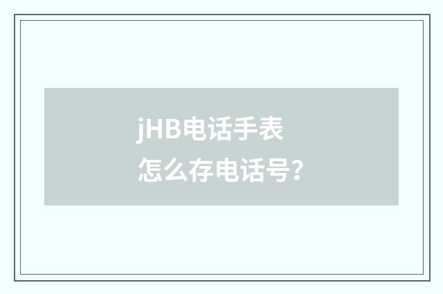 jHB电话手表怎么存电话号？