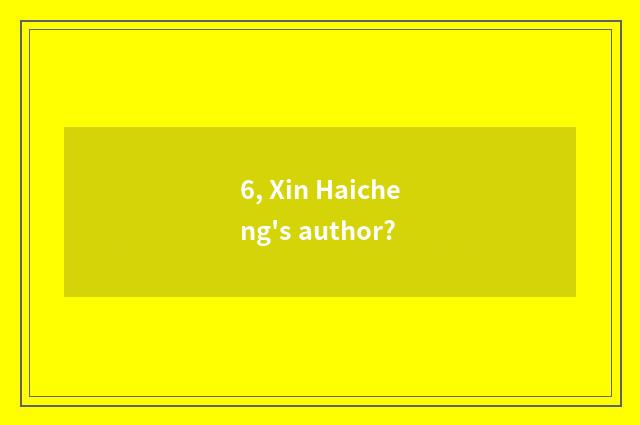 6, Xin Haicheng's author?