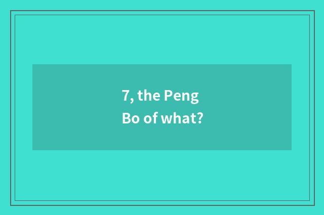7, the Peng Bo of what?