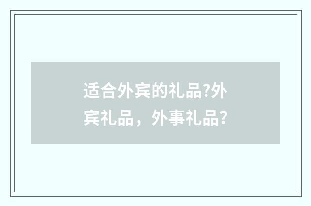 适合外宾的礼品?外宾礼品，外事礼品？