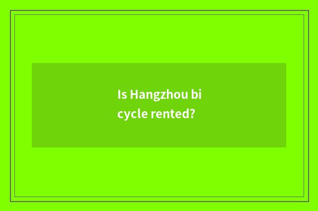 Is Hangzhou bicycle rented?