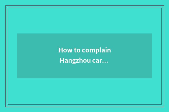 How to complain Hangzhou car to hire a firm?