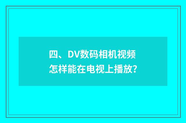 四、DV数码相机视频怎样能在电视上播放?