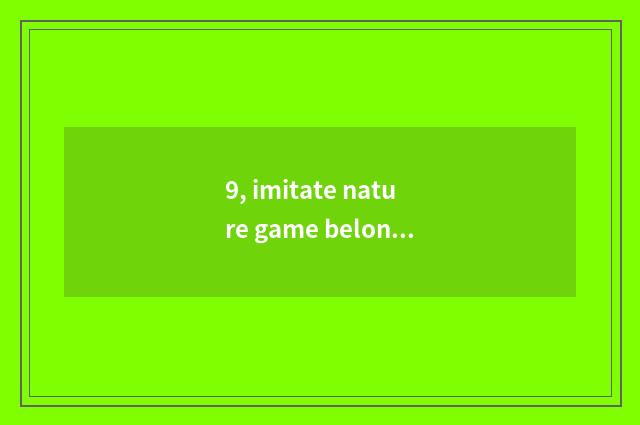 9, imitate nature game belongs to computer game or belong to mobile phone game?