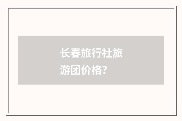 长春旅行社旅游团价格？
