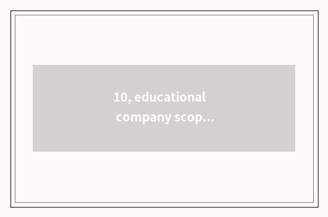 10, educational company scope of operations?