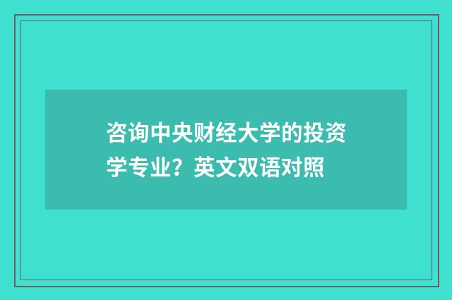 咨询中央财经大学的投资学专业？英文双语对照
