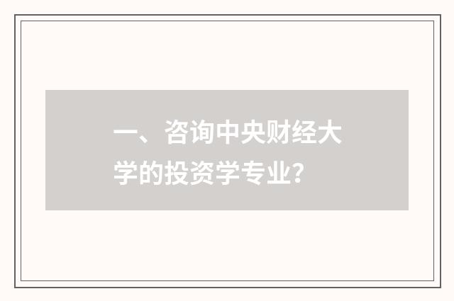 一、咨询中央财经大学的投资学专业?