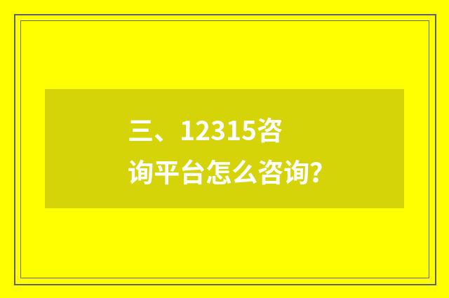 三、12315咨询平台怎么咨询?