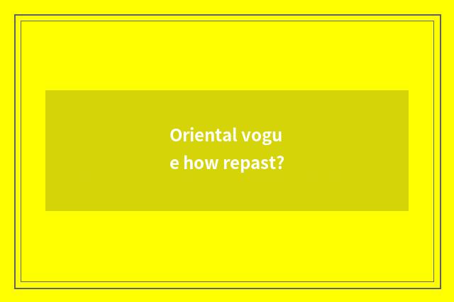 Oriental vogue how repast?