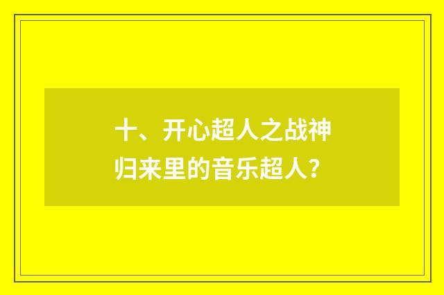 十、开心超人之战神归来里的音乐超人？
