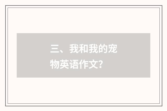 三、我和我的宠物英语作文?