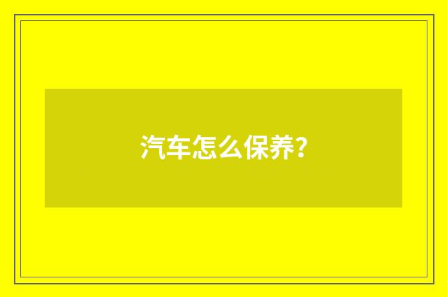 汽车怎么保养？