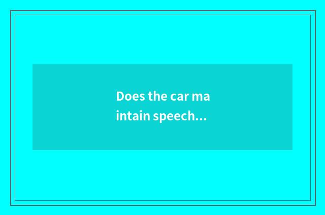Does the car maintain speech?