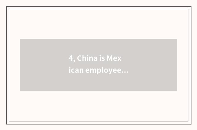 4, China is Mexican employee sent outside be?