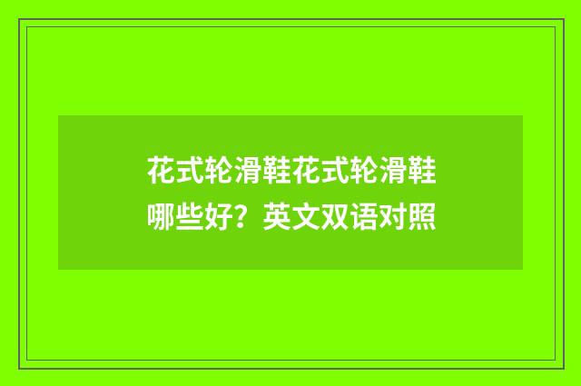 花式轮滑鞋花式轮滑鞋哪些好?英文双语对照