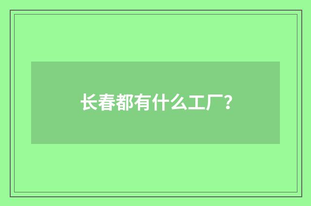 长春都有什么工厂？