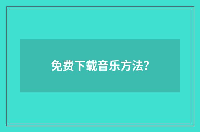 免费下载音乐方法?