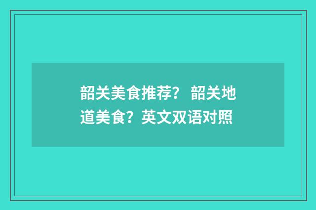 韶关美食推荐? 韶关地道美食?英文双语对照