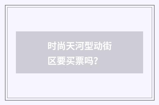 时尚天河型动街区要买票吗？