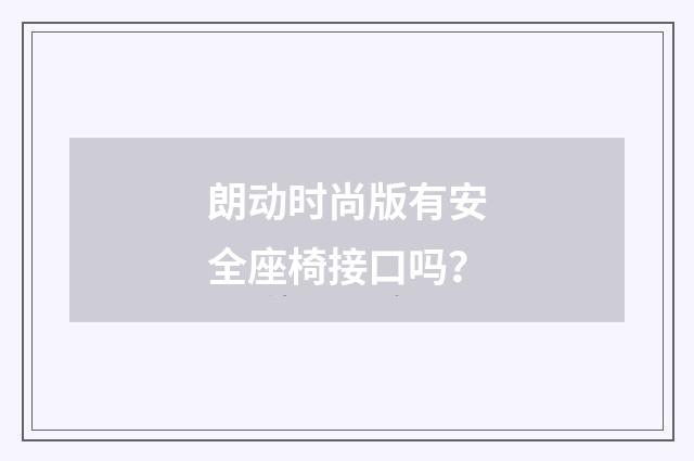 朗动时尚版有安全座椅接口吗？