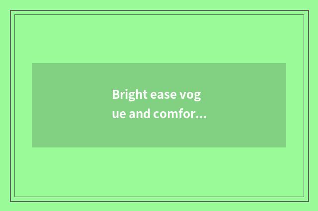 Bright ease vogue and comfortable model distinction?