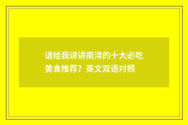 请给我讲讲南浔的十大必吃美食推荐？英文双语对照