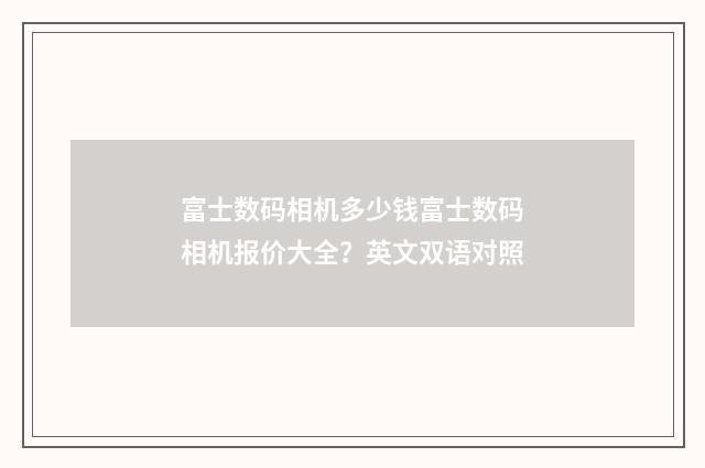 富士数码相机多少钱富士数码相机报价大全？英文双语对照
