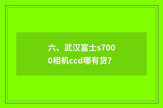 六、武汉富士s7000相机ccd哪有货?