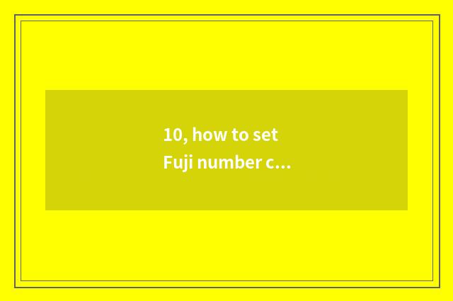 10, how to set Fuji number camera correctly?