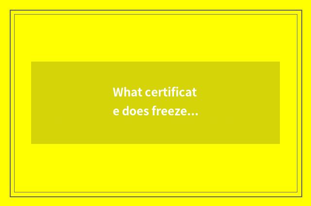 What certificate does freezer have?