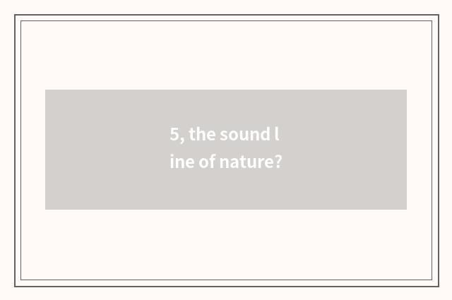 5, the sound line of nature?