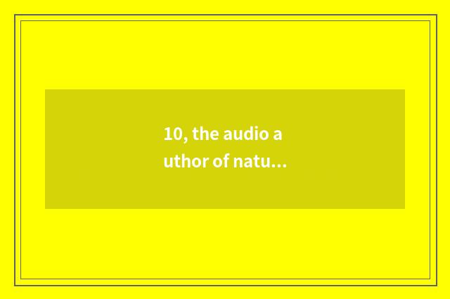 10, the audio author of nature?