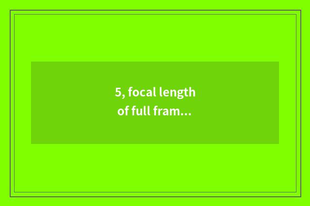 5, focal length of full frame camera lens how many optimal?