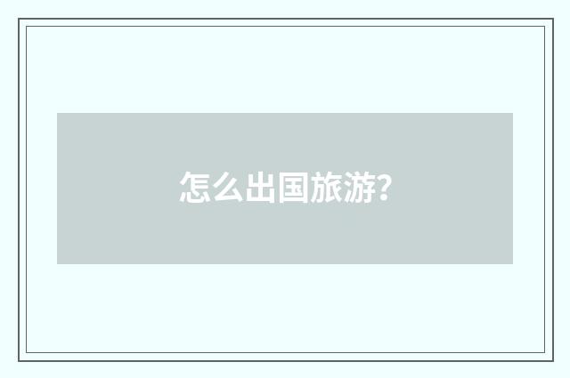 怎么出国旅游？