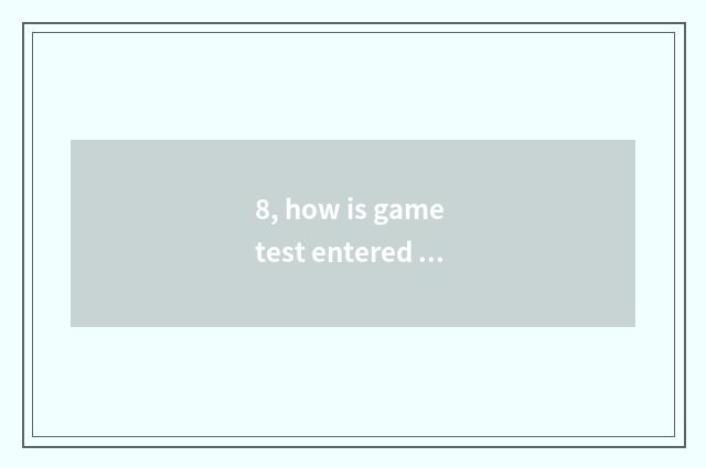 8, how is game test entered row?
