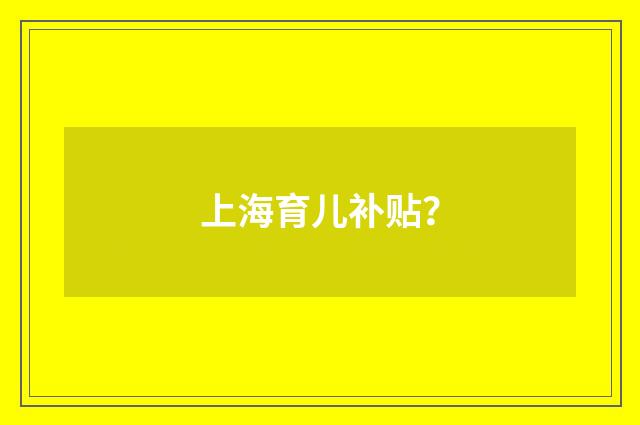 上海育儿补贴?