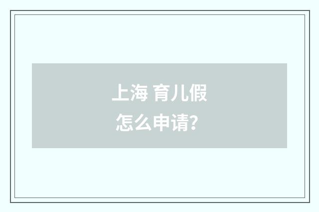 上海 育儿假 怎么申请?