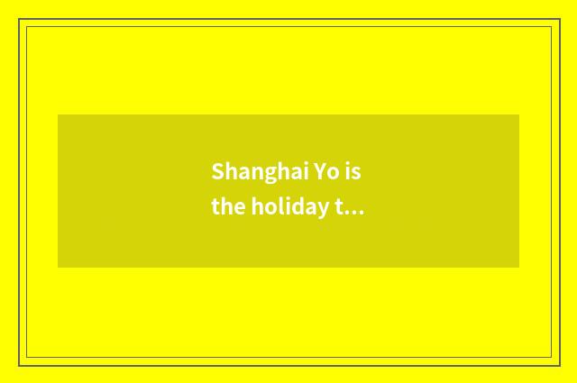 Shanghai Yo is the holiday to show the ability that there is Shanghai number of 