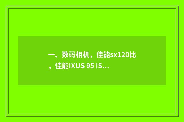 一、数码相机，佳能sx120比，佳能IXUS 95 IS哪个好？