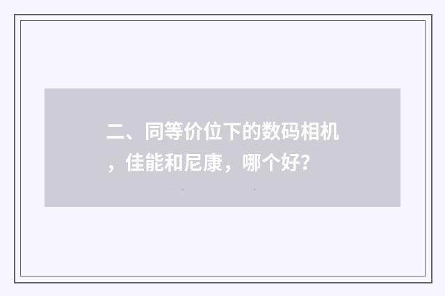 二、同等价位下的数码相机，佳能和尼康，哪个好？